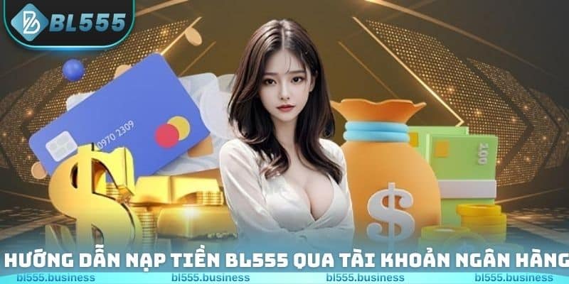 Hướng dẫn các bước nạp tiền BL555 qua tài khoản ngân hàng