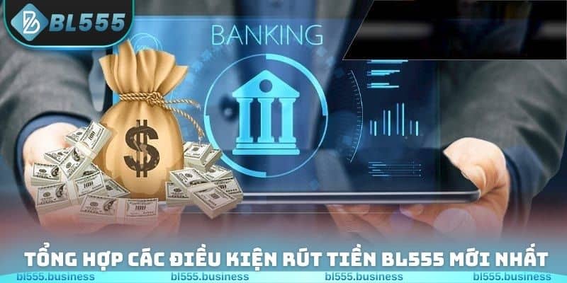 Tổng hợp các điều kiện rút tiền BL555 mới nhất năm 2026